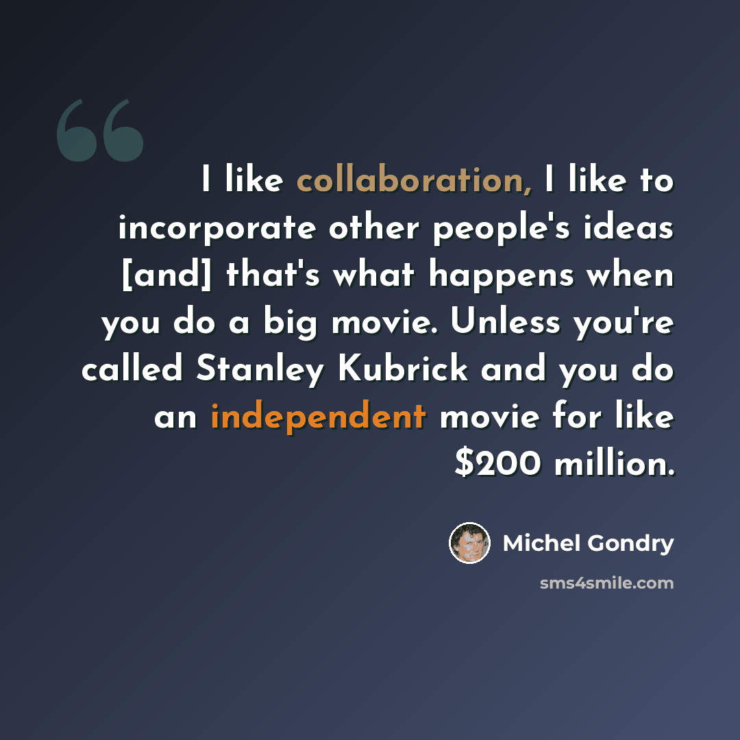 “I like collaboration, I like to incorporate other people's ideas [and] that's what happens when you do a big movie. Unless you're called Stanley Kubrick and you do an independent movie for like $200 million.” quote by Michel Gondry