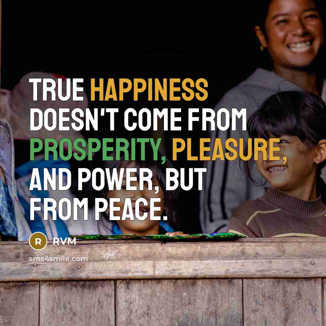 “True Happiness doesn't come from Prosperity, Pleasure, and Power, but from PEACE.” quote by RVM