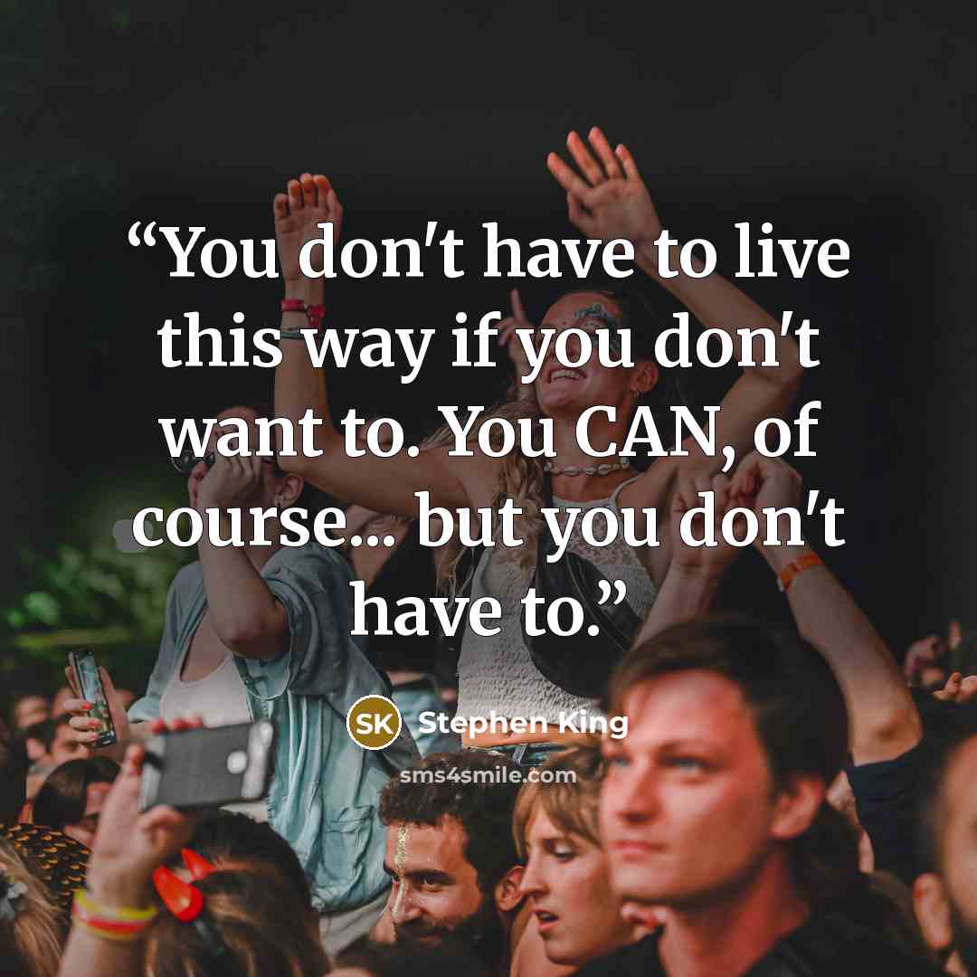 “You don't have to live this way if you don't want to. You CAN, of course... but you don't have to.” quote by Stephen King