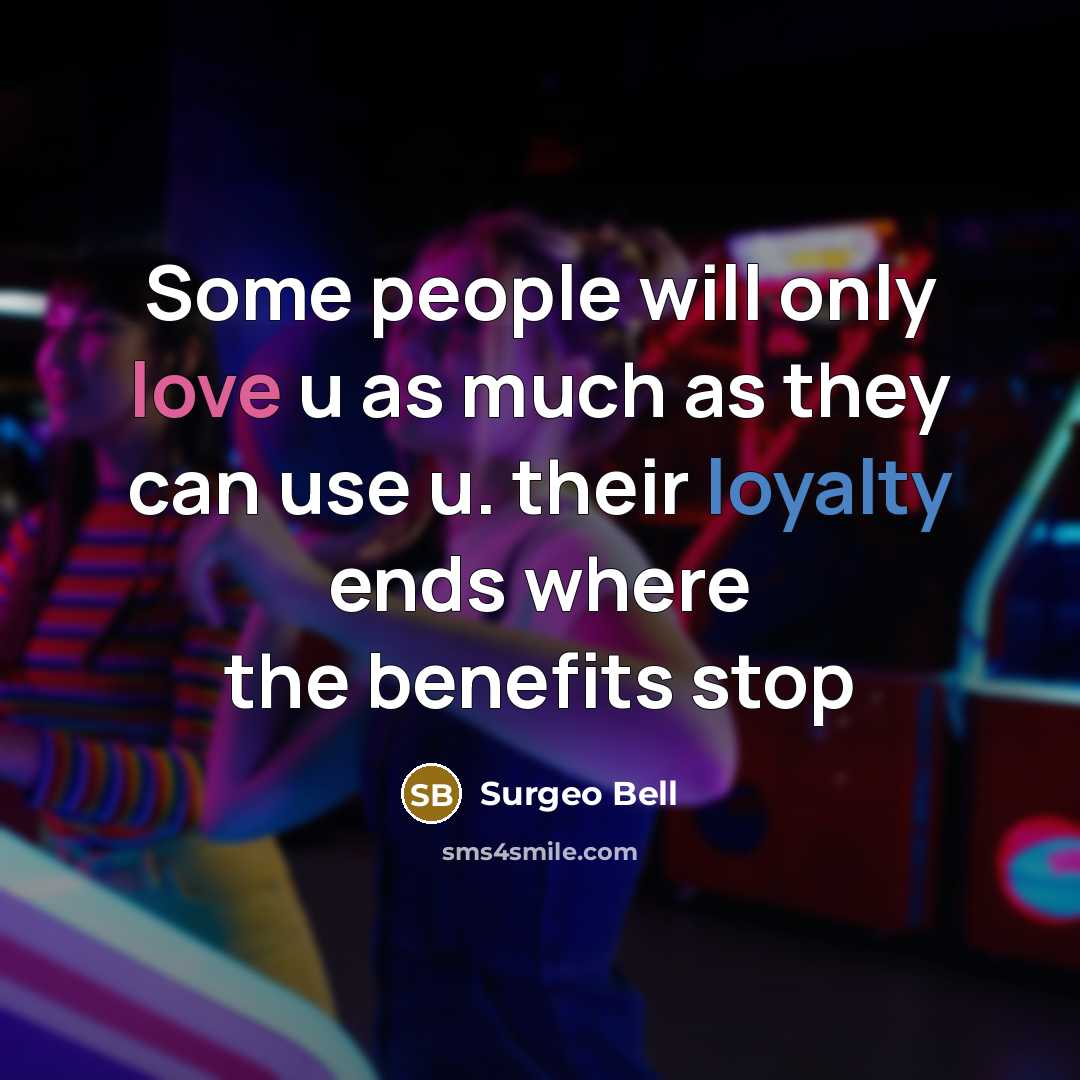 “Some people will only love u as much as they can use u. their loyalty ends where the benefits stop” quote by Surgeo Bell
