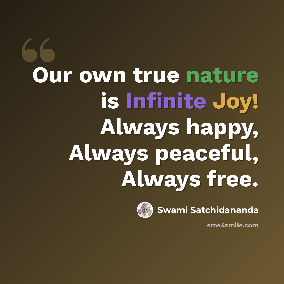 “Our own true nature is Infinite Joy! Always happy, Always peaceful, Always free.” quote by Swami Satchidananda