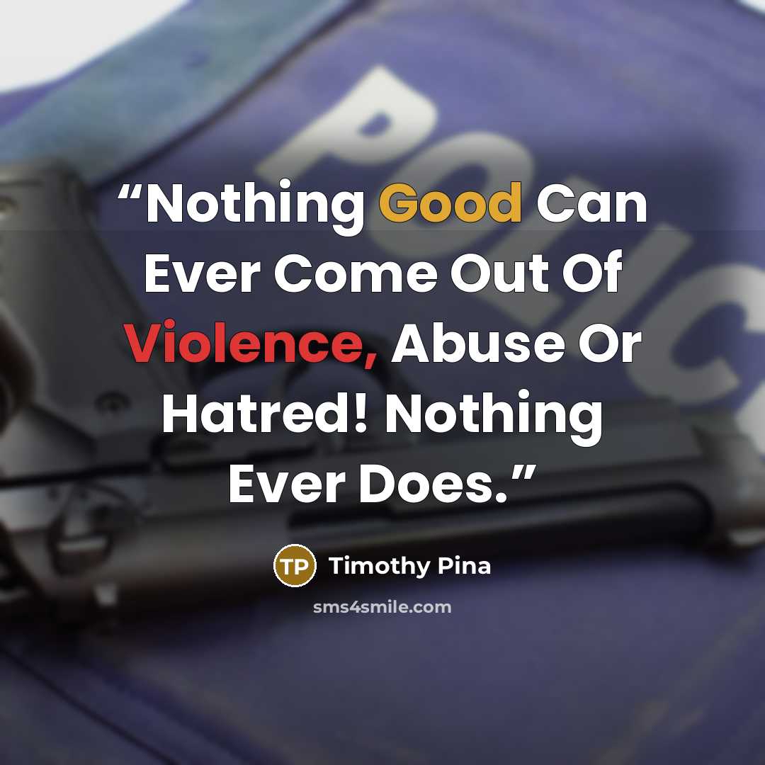 “Nothing Good Can Ever Come Out Of Violence, Abuse Or Hatred! Nothing Ever Does.” quote by Timothy Pina
