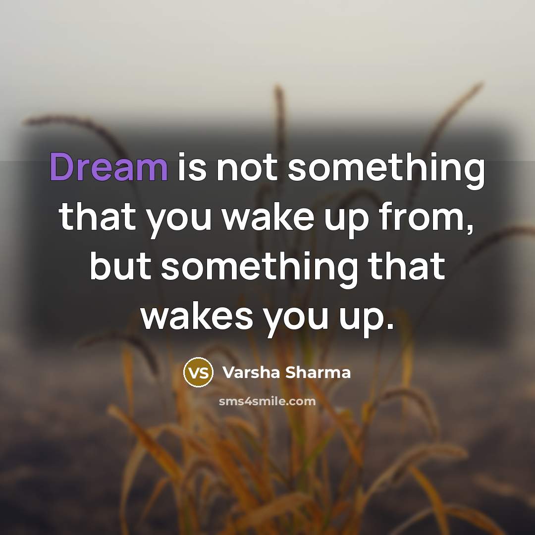 “Dream is not something that you wake up from, but something that wakes you up.” quote by Varsha Sharma
