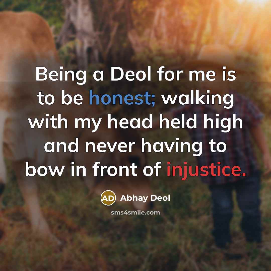 “Being a Deol for me is to be honest; walking with my head held high and never having to bow in front of injustice.” quote by Abhay Deol
