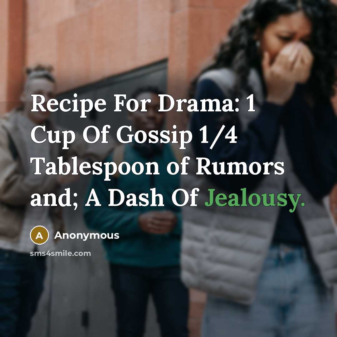 “Recipe For Drama: 1 Cup Of Gossip 1/4 Tablespoon of Rumors and; A Dash Of Jealousy.” quote by Anonymous