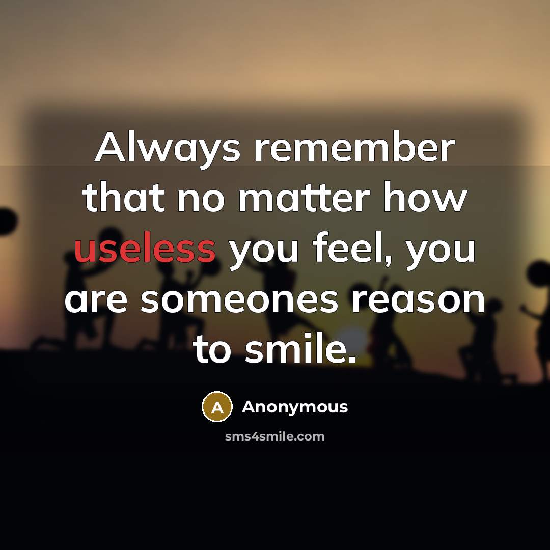 “Always remember that no matter how useless you feel, you are someones reason to smile.” quote by Anonymous