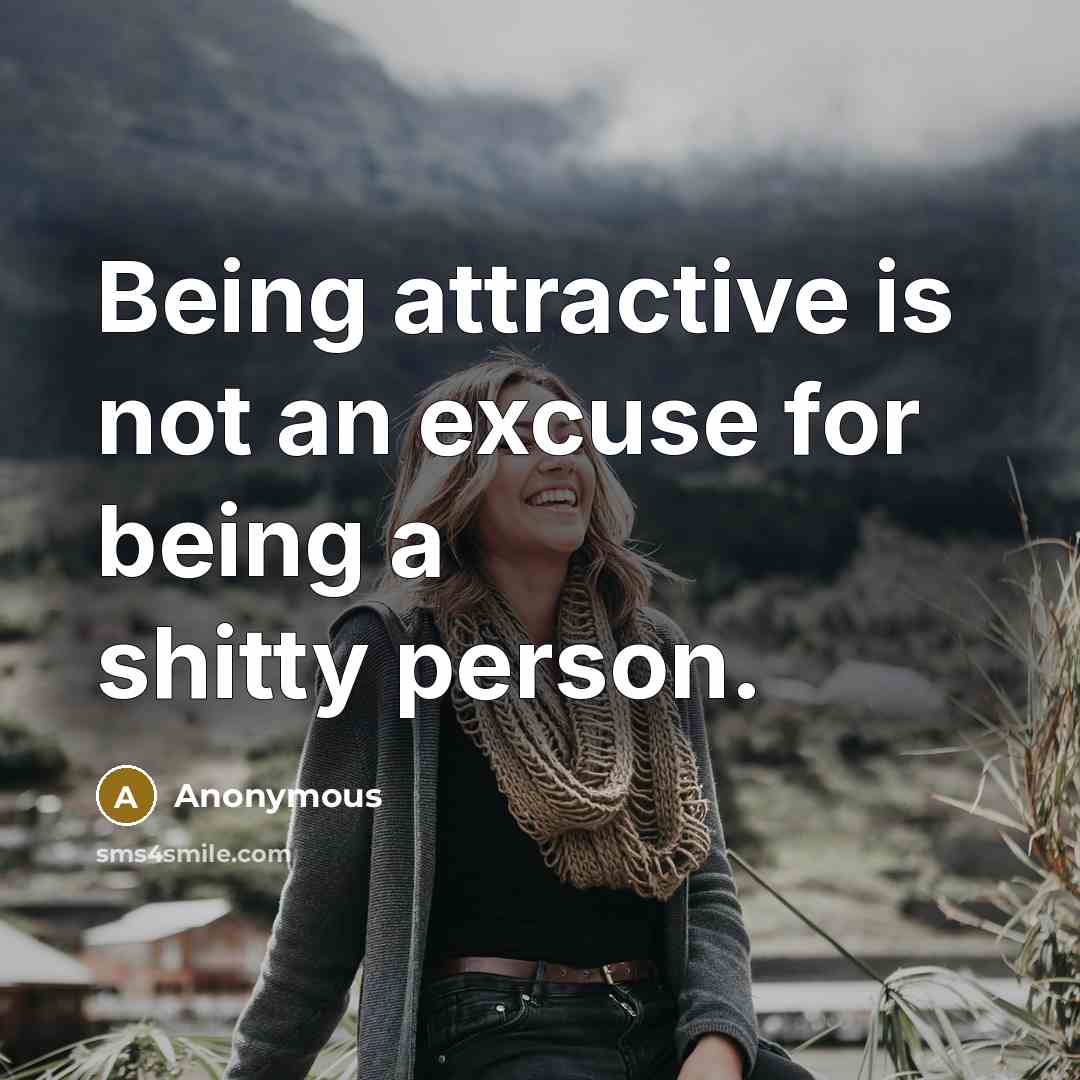 “Being attractive is not an excuse for being a shitty person.” quote by Anonymous