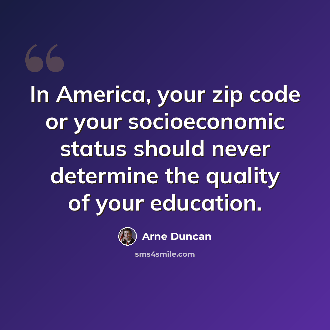 “In America, your zip code or your socioeconomic status should never determine the quality of your education.” quote by Arne Duncan