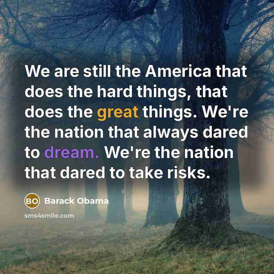“We are still the America that does the hard things, that does the great things. We're the nation that always dared to dream. We're the nation that dared to take risks.” quote by Barack Obama