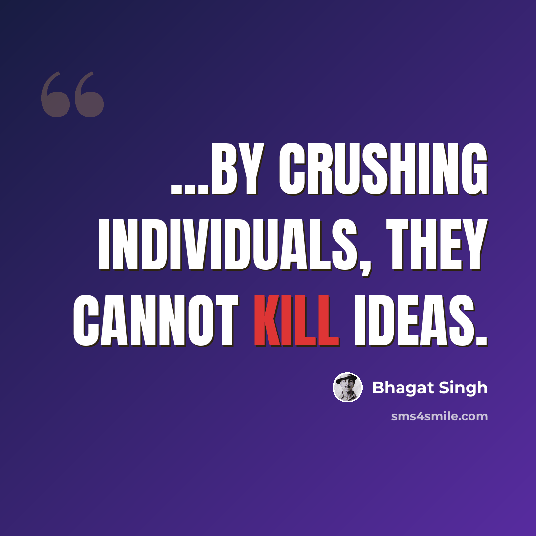 “...by crushing individuals, they cannot kill ideas.” quote by Bhagat Singh