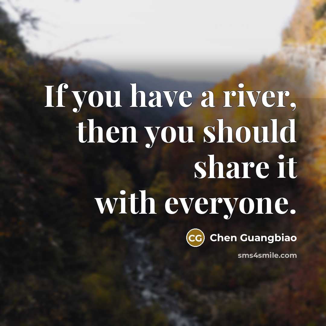 “If you have a river, then you should share it with everyone.” quote by Chen Guangbiao
