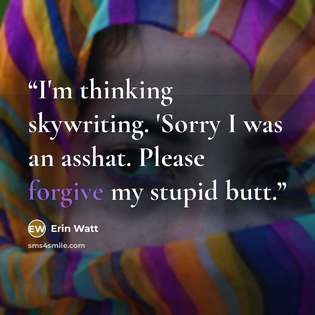 “I'm thinking skywriting. 'Sorry I was an asshat. Please forgive my stupid butt.” quote by Erin Watt