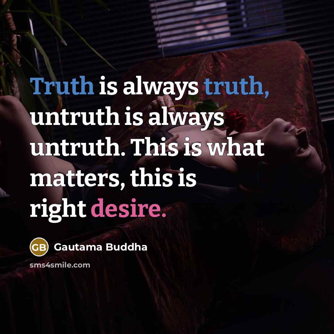 “Truth is always truth, untruth is always untruth. This is what matters, this is right desire.” quote by Gautama Buddha