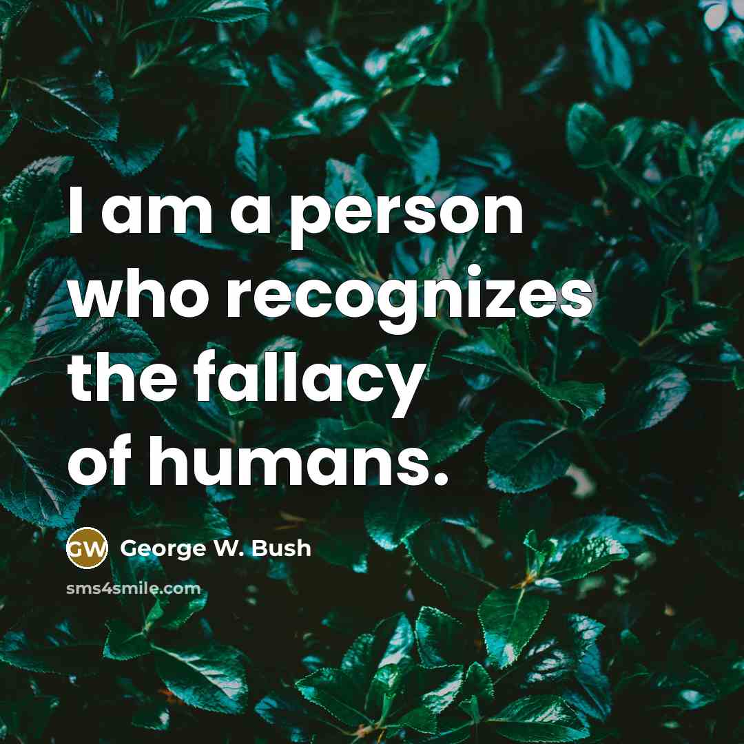 “I am a person who recognizes the fallacy of humans.” quote by George W. Bush