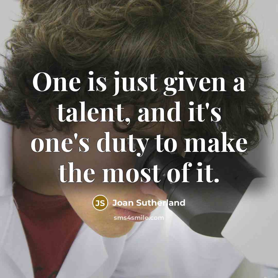 “One is just given a talent, and it's one's duty to make the most of it.” quote by Joan Sutherland