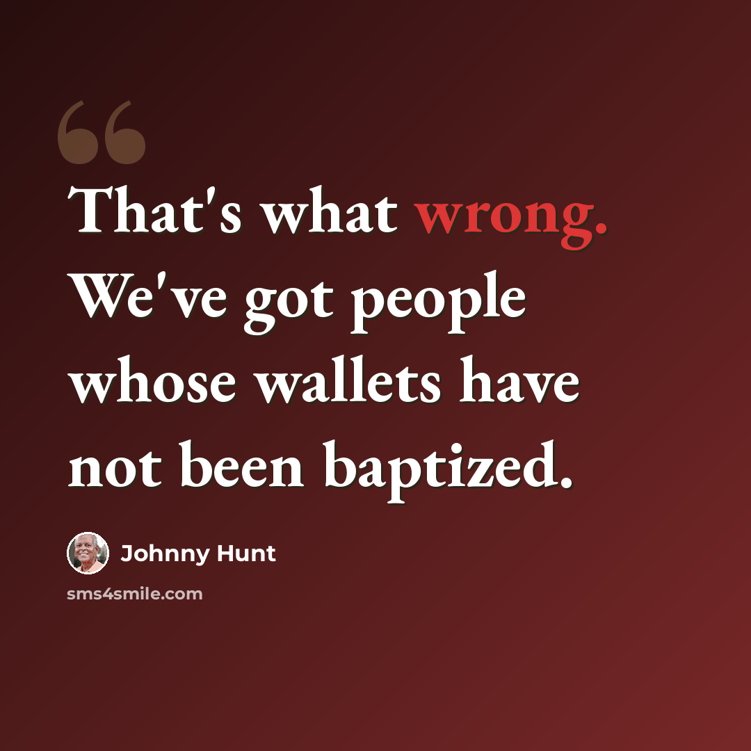 “That's what wrong. We've got people whose wallets have not been baptized.” quote by Johnny Hunt