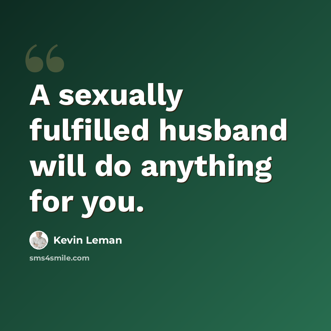 “A sexually fulfilled husband will do anything for you.” quote by Kevin Leman