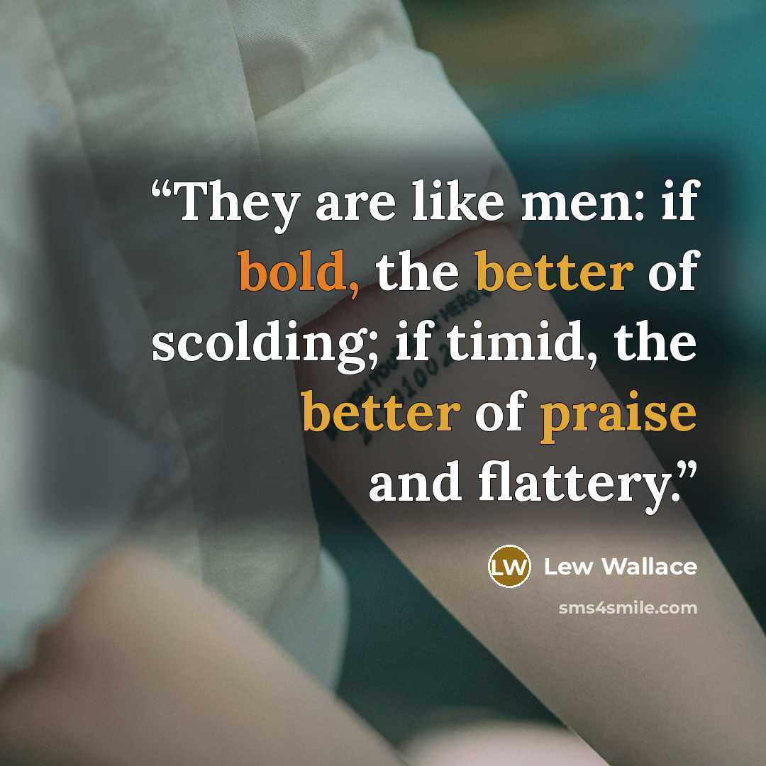 “They are like men: if bold, the better of scolding; if timid, the better of praise and flattery.” quote by Lew Wallace