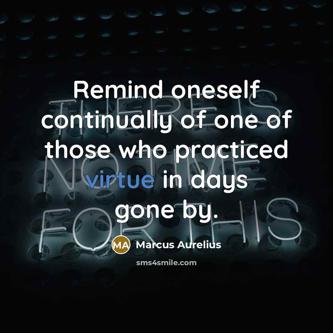 “Remind oneself continually of one of those who practiced virtue in days gone by.” quote by Marcus Aurelius