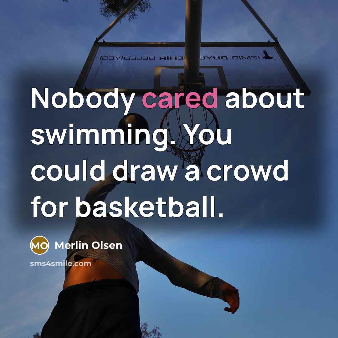 “Nobody cared about swimming. You could draw a crowd for basketball.” quote by Merlin Olsen
