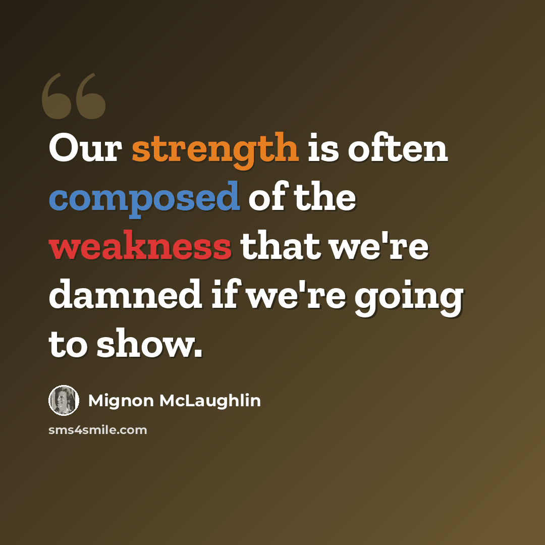 “Our strength is often composed of the weakness that we're damned if we're going to show.” quote by Mignon McLaughlin
