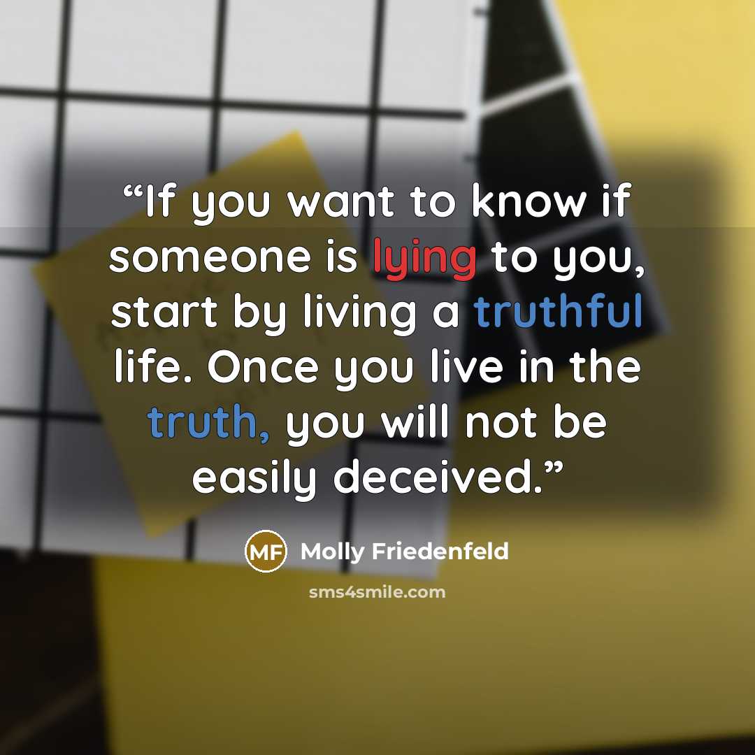 “If you want to know if someone is lying to you, start by living a truthful life. Once you live in the truth, you will not be easily deceived.” quote by Molly Friedenfeld