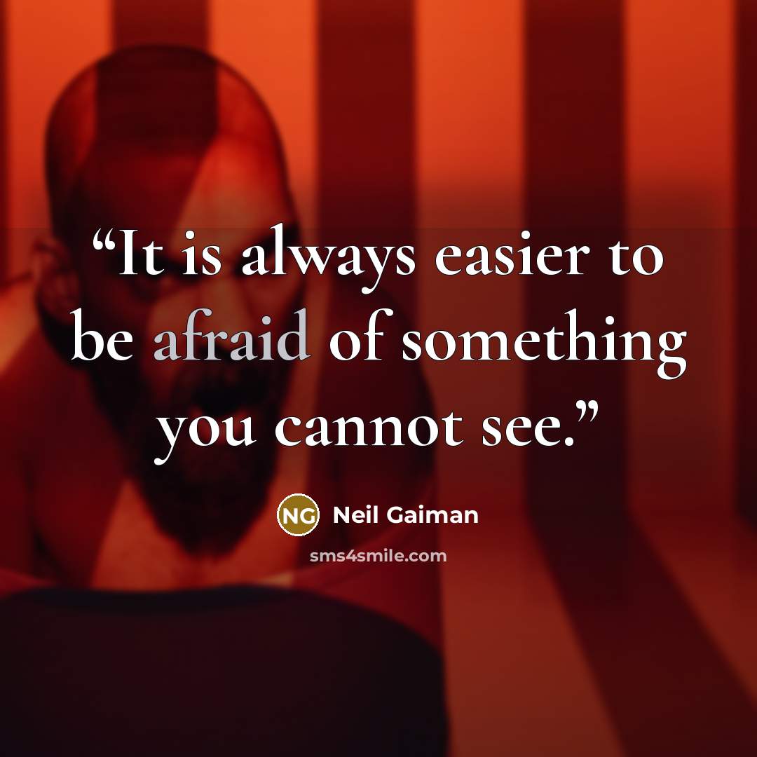 “It is always easier to be afraid of something you cannot see.” quote by Neil Gaiman