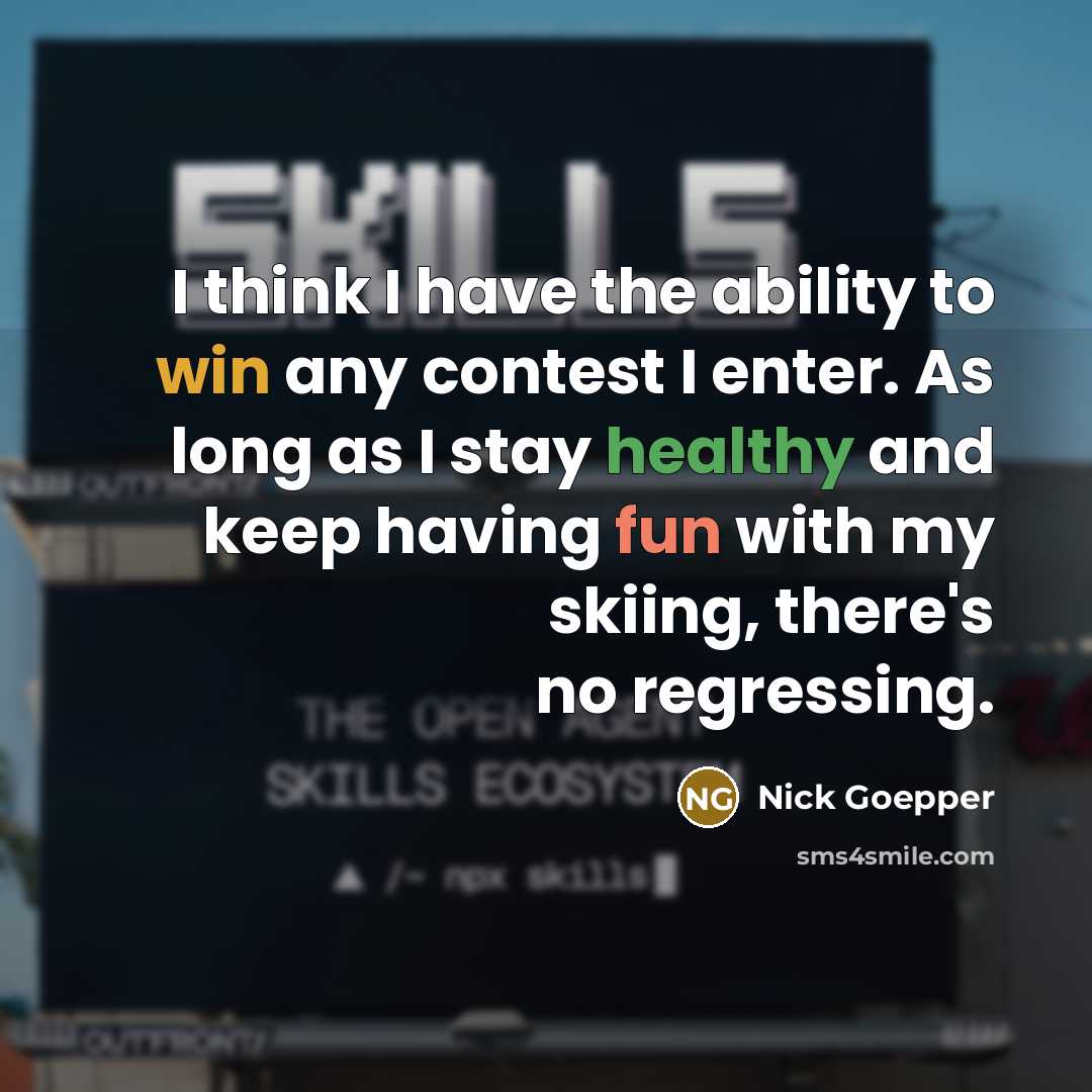 “I think I have the ability to win any contest I enter. As long as I stay healthy and keep having fun with my skiing, there's no regressing.” quote by Nick Goepper
