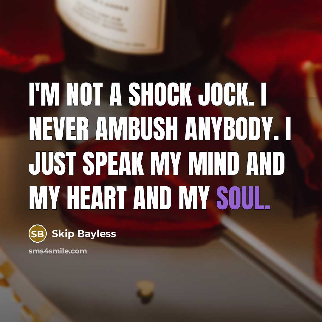 “I'm not a shock jock. I never ambush anybody. I just speak my mind and my heart and my soul.” quote by Skip Bayless