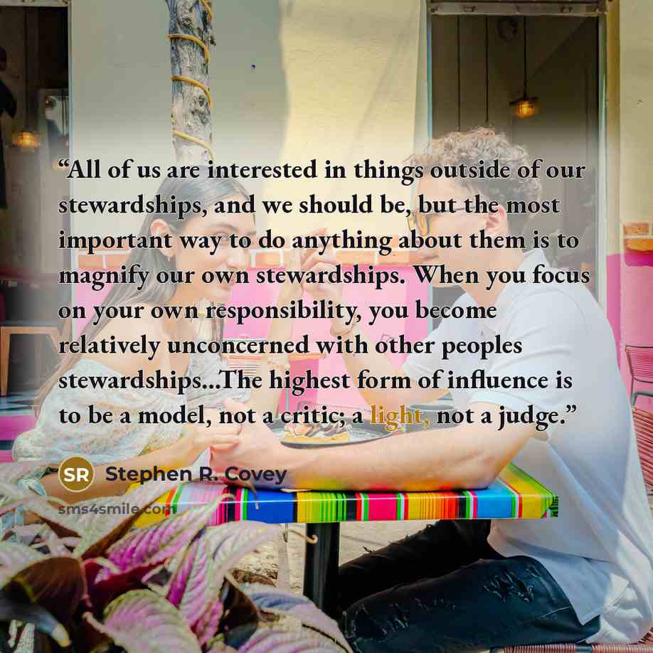 “All of us are interested in things outside of our stewardships, and we should be, but the most important way to do anything about them is to magnify our own stewardships. When you focus on your own responsibility, you become relatively unconcerned with other peoples stewardships...The highest form…” quote by Stephen R. Covey