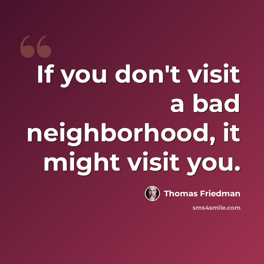 “If you don't visit a bad neighborhood, it might visit you.” quote by Thomas Friedman