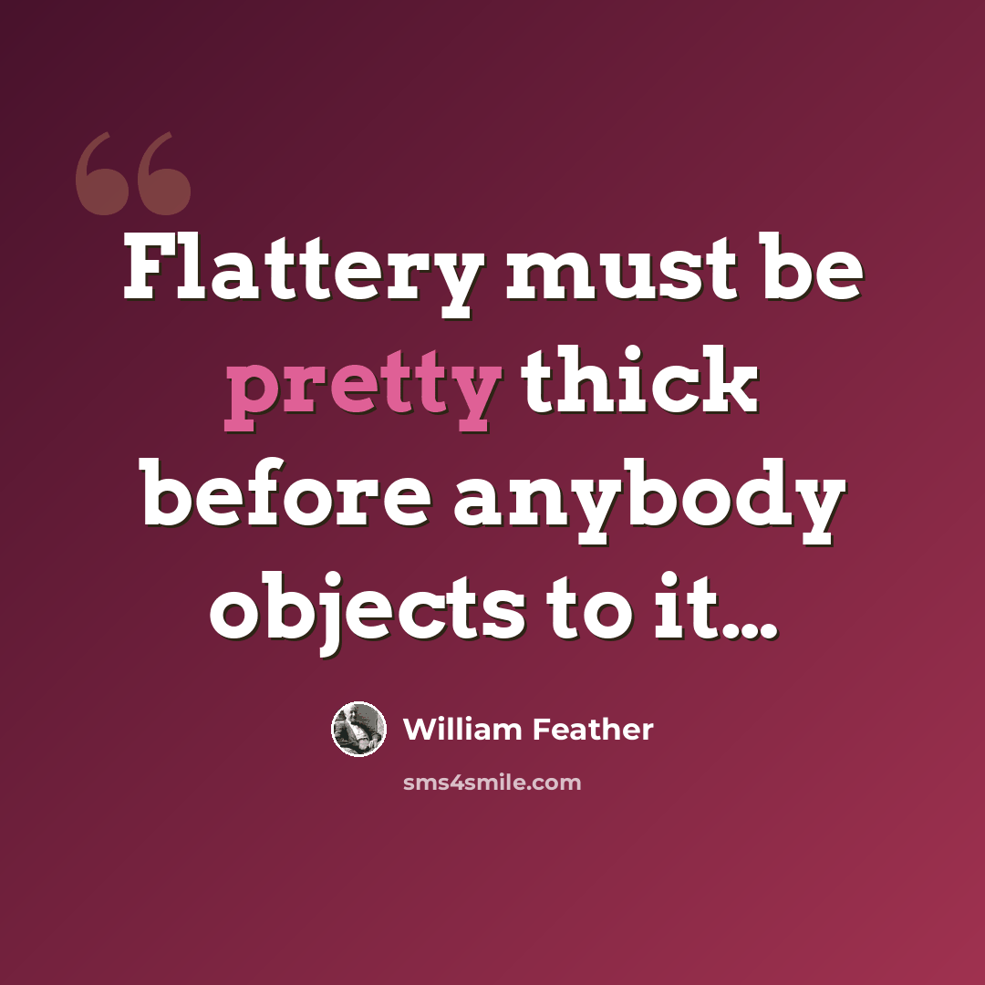 “Flattery must be pretty thick before anybody objects to it…” quote by William Feather