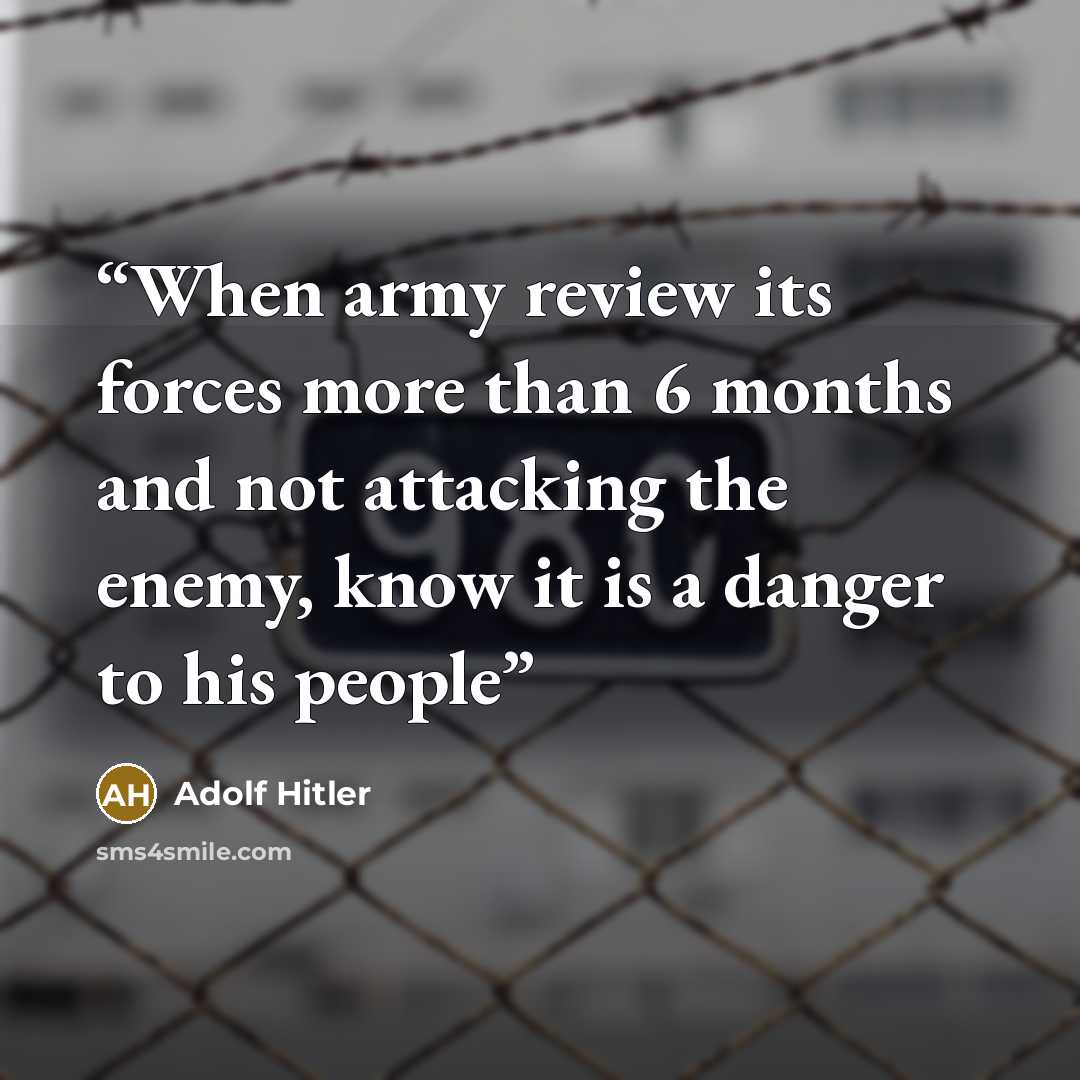 “When army review its forces more than 6 months and not attacking the enemy, know it is a danger to his people” quote by Adolf Hitler
