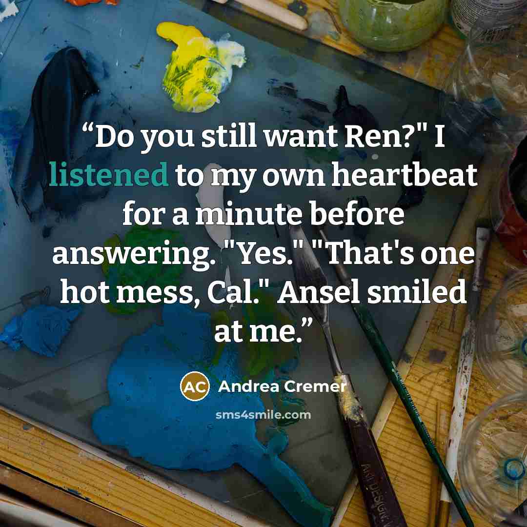 “Do you still want Ren?" I listened to my own heartbeat for a minute before answering. "Yes." "That's one hot mess, Cal." Ansel smiled at me.” quote by Andrea Cremer