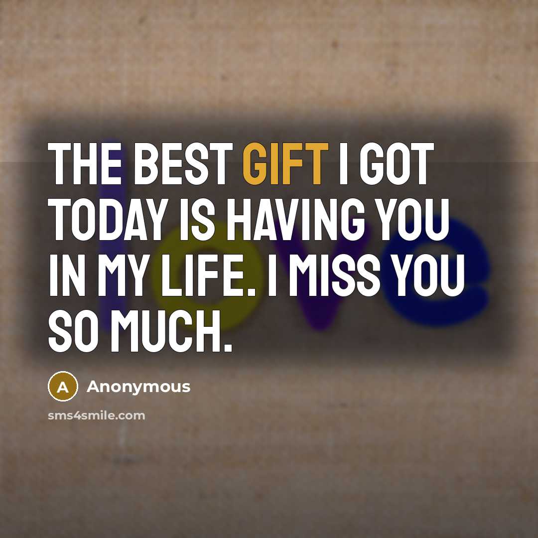 “The best gift I got today is having you in my life. I miss you so much.” quote by Anonymous