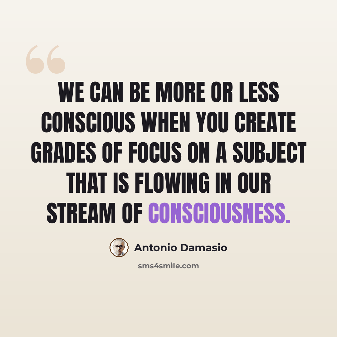 “We can be more or less conscious when you create grades of focus on a subject that is flowing in our stream of consciousness.” quote by Antonio Damasio