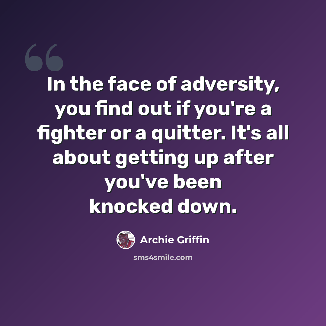 “In the face of adversity, you find out if you're a fighter or a quitter. It's all about getting up after you've been knocked down.” quote by Archie Griffin