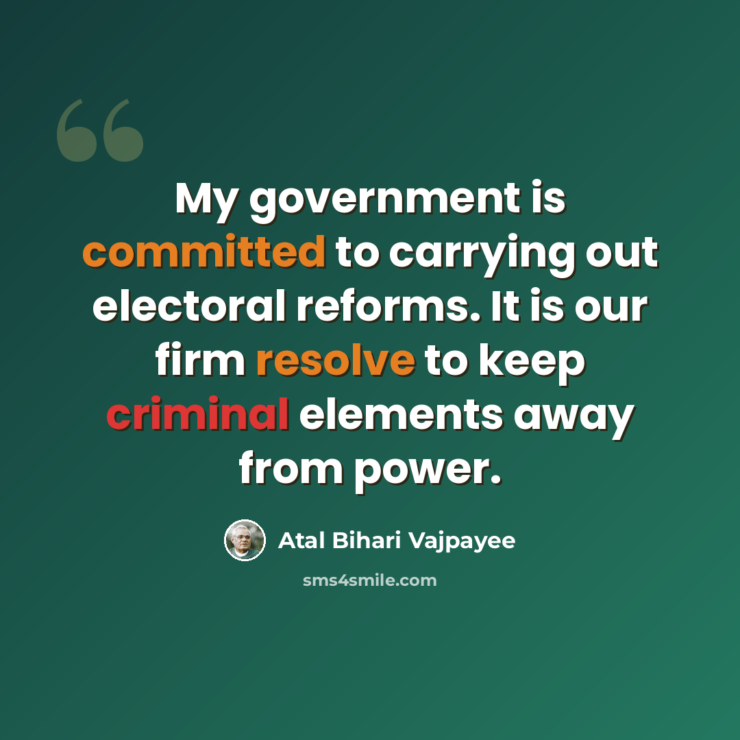 “My government is committed to carrying out electoral reforms. It is our firm resolve to keep criminal elements away from power.” quote by Atal Bihari Vajpayee
