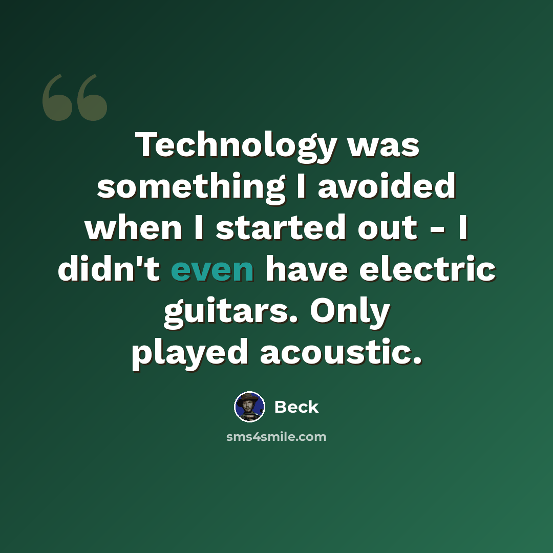 “Technology was something I avoided when I started out - I didn't even have electric guitars. Only played acoustic.” quote by Beck