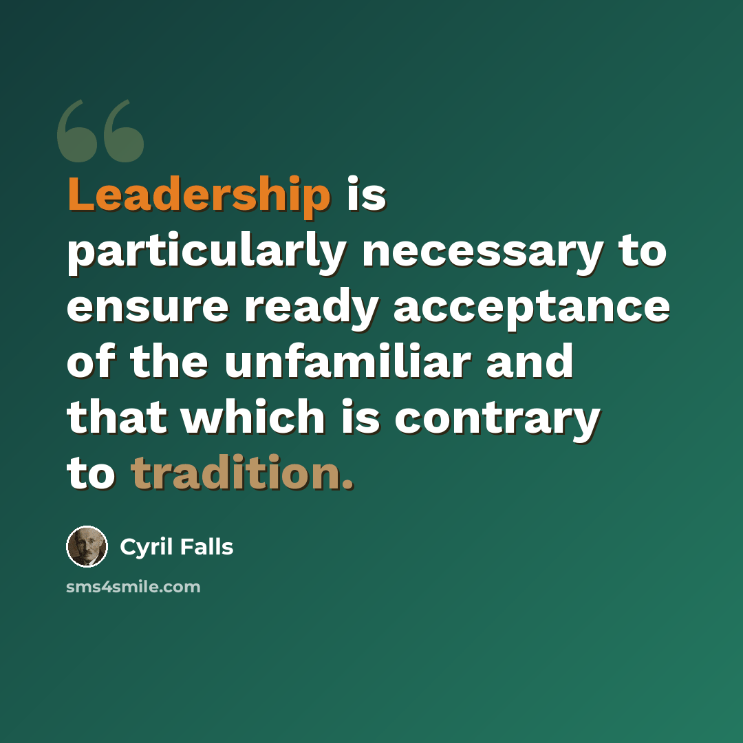 “Leadership is particularly necessary to ensure ready acceptance of the unfamiliar and that which is contrary to tradition.” quote by Cyril Falls