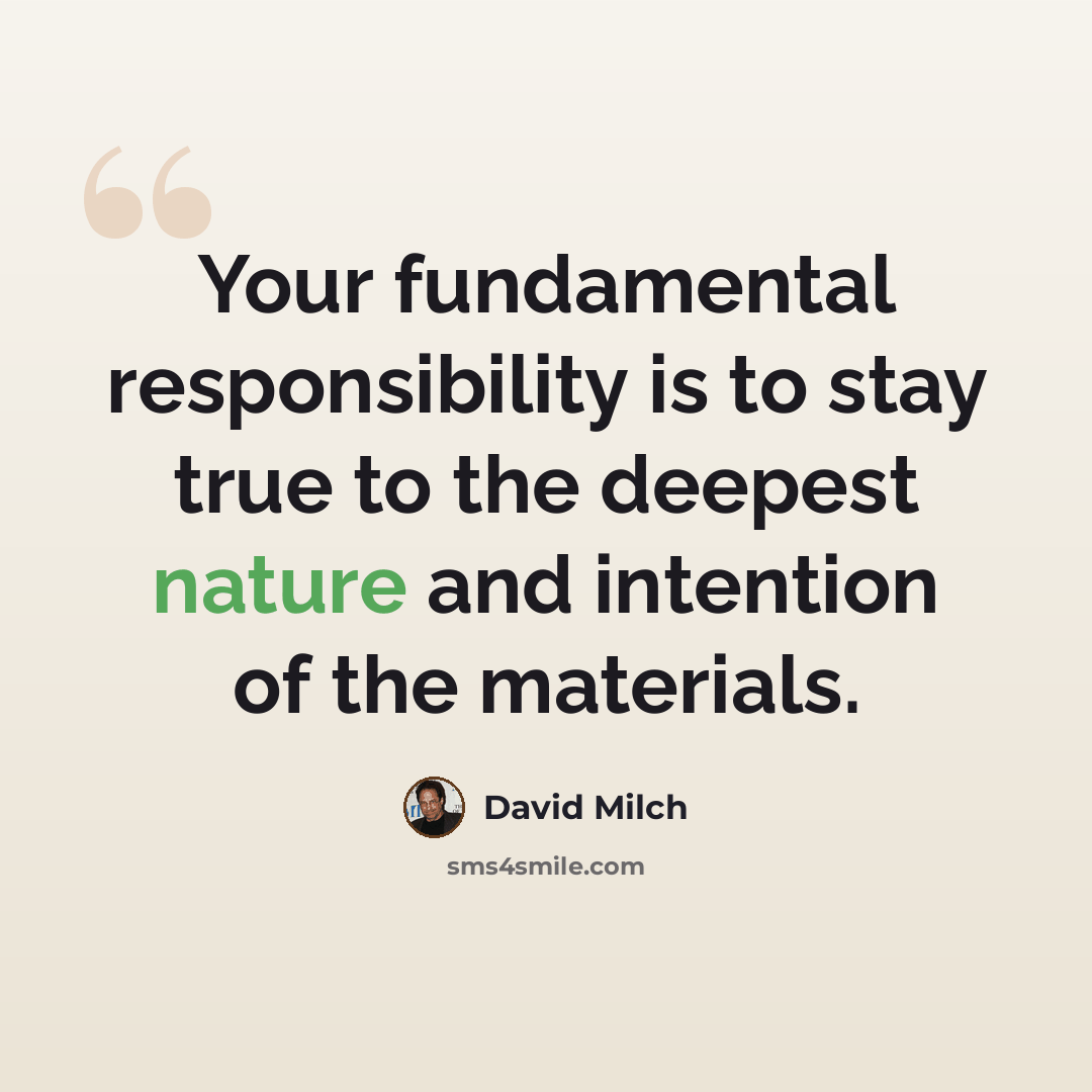 “Your fundamental responsibility is to stay true to the deepest nature and intention of the materials.” quote by David Milch