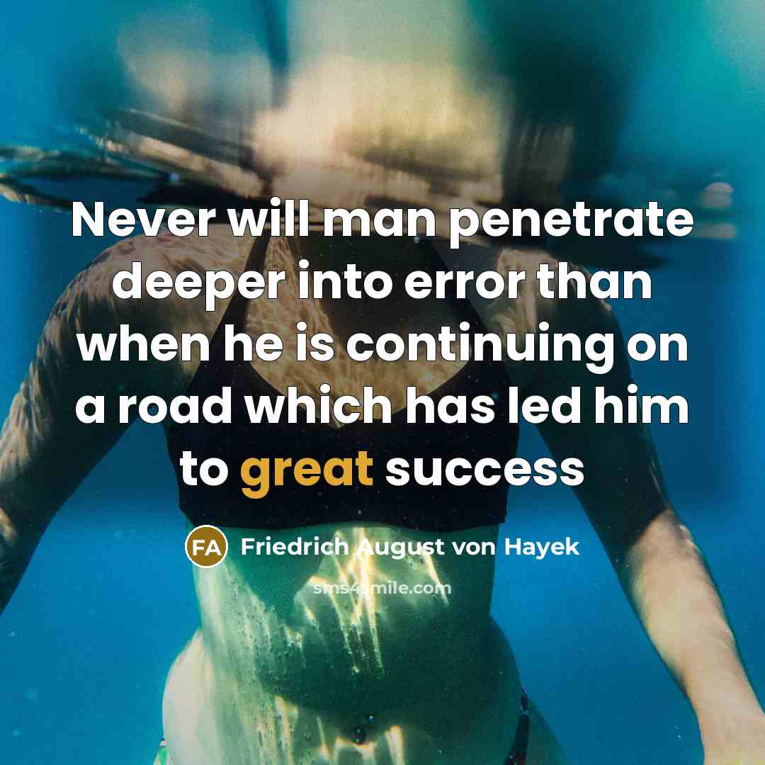 “Never will man penetrate deeper into error than when he is continuing on a road which has led him to great success” quote by Friedrich August von Hayek