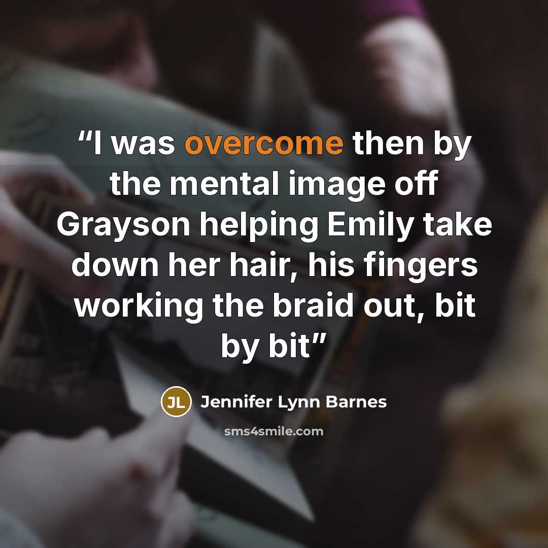 “I was overcome then by the mental image off Grayson helping Emily take down her hair, his fingers working the braid out, bit by bit” quote by Jennifer Lynn Barnes