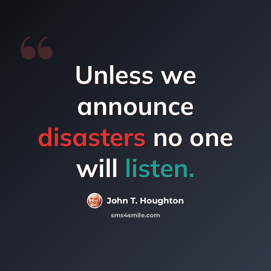 “Unless we announce disasters no one will listen.” quote by John T. Houghton
