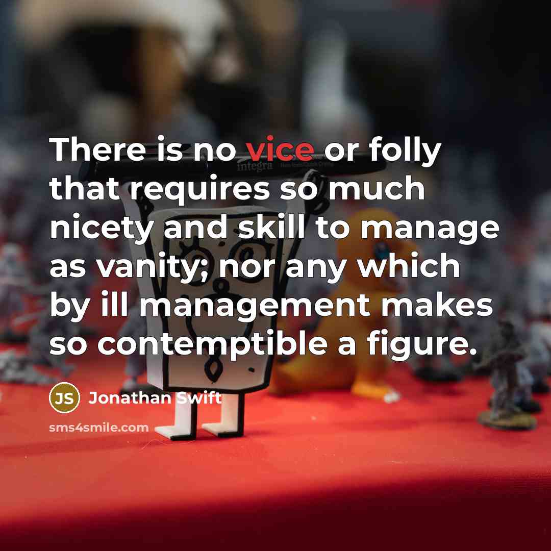 “There is no vice or folly that requires so much nicety and skill to manage as vanity; nor any which by ill management makes so contemptible a figure.” quote by Jonathan Swift
