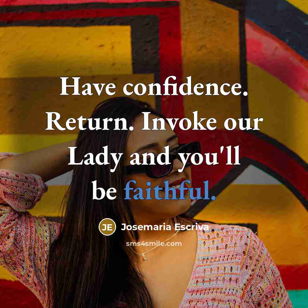 “Have confidence. Return. Invoke our Lady and you'll be faithful.” quote by Josemaria Escriva