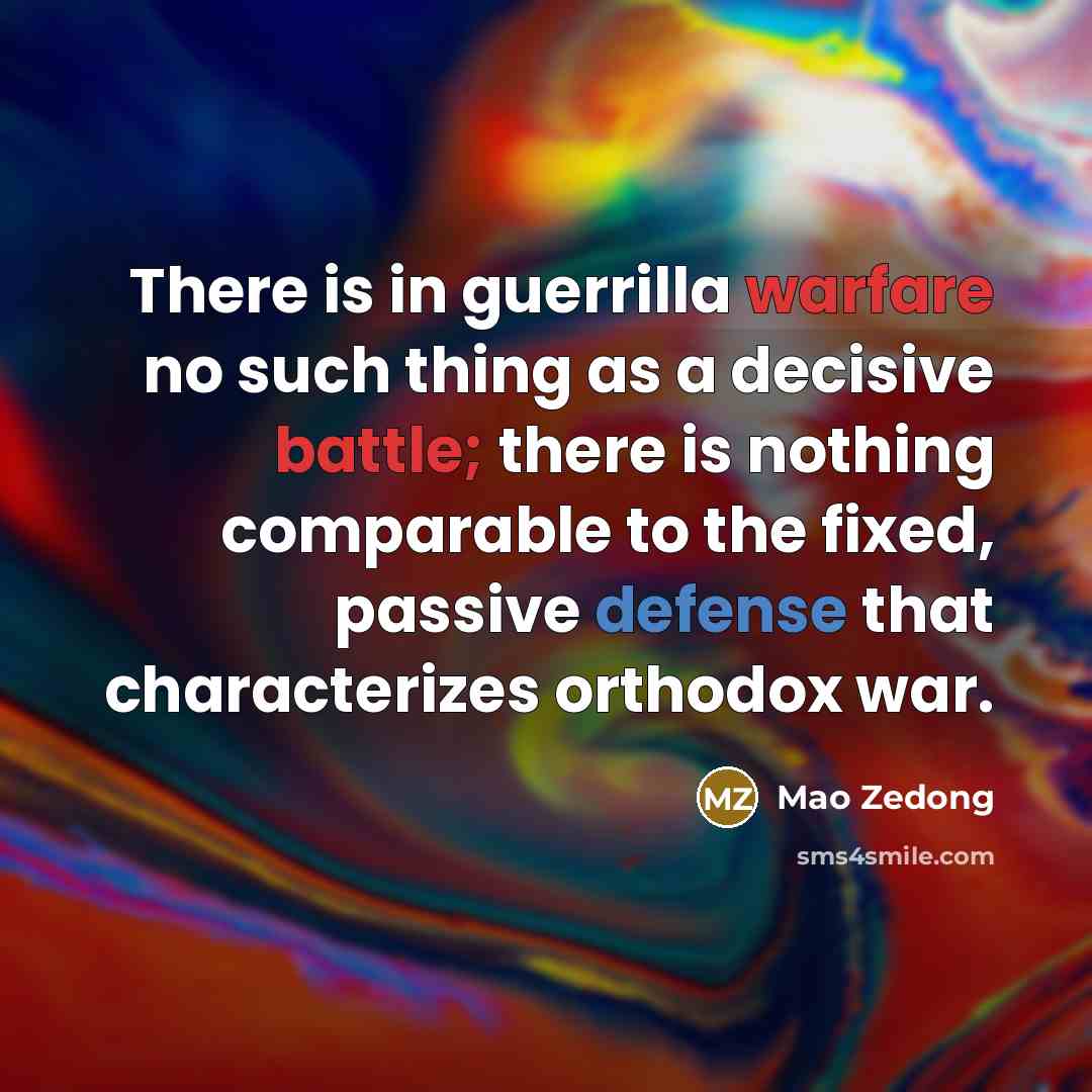 “There is in guerrilla warfare no such thing as a decisive battle; there is nothing comparable to the fixed, passive defense that characterizes orthodox war.” quote by Mao Zedong