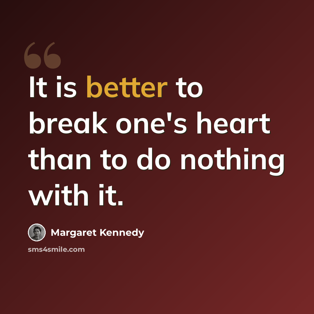 “It is better to break one's heart than to do nothing with it.” quote by Margaret Kennedy