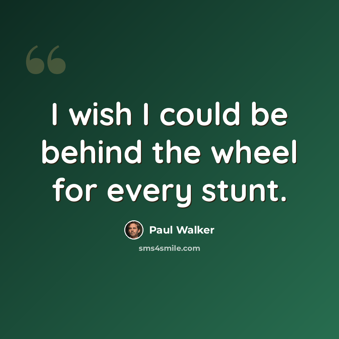 “I wish I could be behind the wheel for every stunt.” quote by Paul Walker
