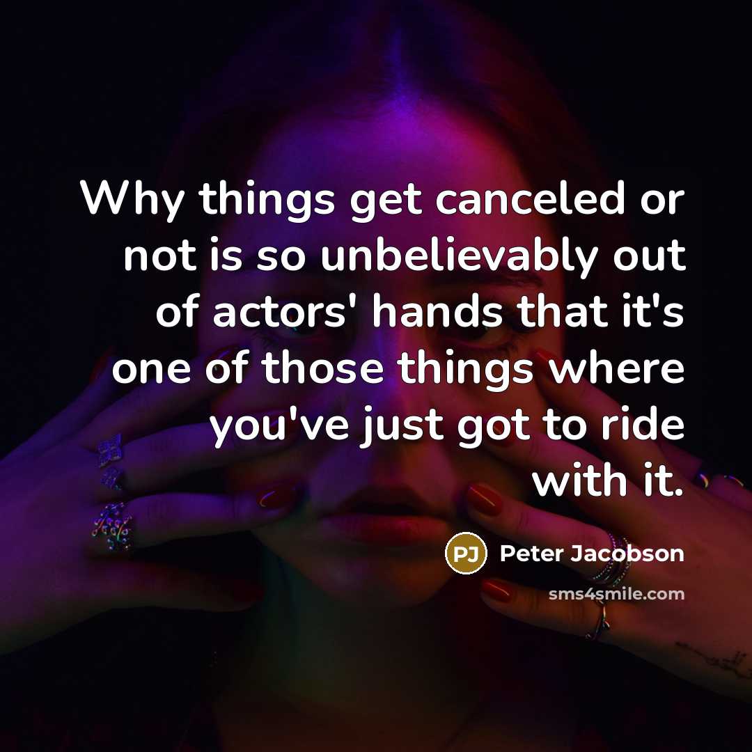 “Why things get canceled or not is so unbelievably out of actors' hands that it's one of those things where you've just got to ride with it.” quote by Peter Jacobson